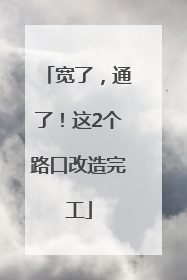 宽了，通了！这2个路口改造完工