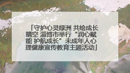 守护心灵绿洲 共绘成长晴空 淄博市举行“润心赋能 护航成长”未成年人心理健康宣传教育主题活动