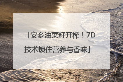 安乡油菜籽开榨！7D技术锁住营养与香味