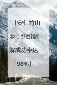 安仁竹山乡：纠纷调解成功率达98%