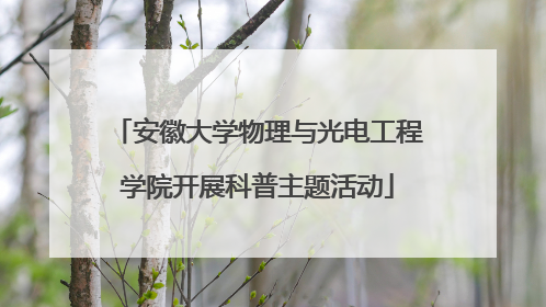 安徽大学物理与光电工程学院开展科普主题活动
