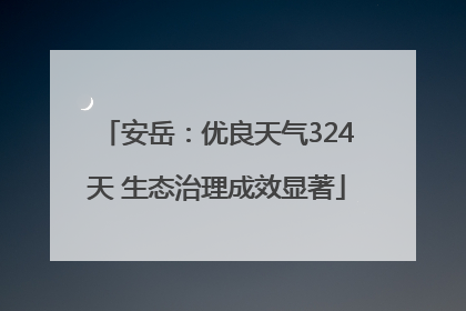安岳：优良天气324天 生态治理成效显著