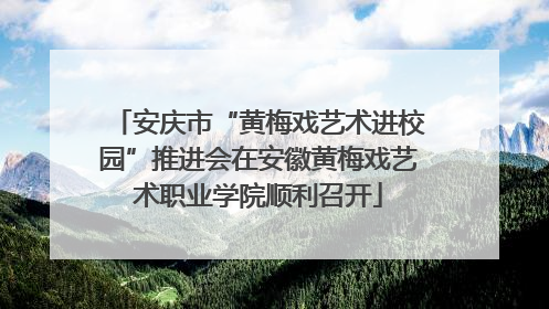 安庆市“黄梅戏艺术进校园”推进会在安徽黄梅戏艺术职业学院顺利召开