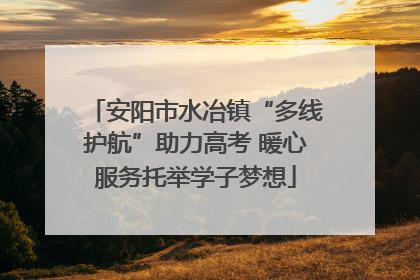 安阳市水冶镇“多线护航”助力高考 暖心服务托举学子梦想
