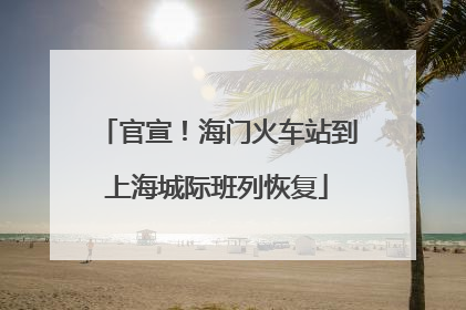 官宣！海门火车站到上海城际班列恢复