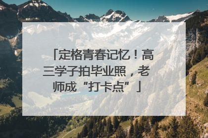 定格青春记忆！高三学子拍毕业照，老师成“打卡点”