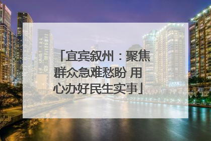 宜宾叙州：聚焦群众急难愁盼 用心办好民生实事