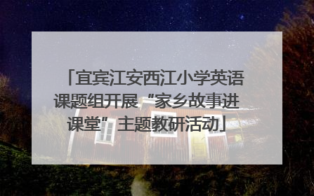 宜宾江安西江小学英语课题组开展“家乡故事进课堂”主题教研活动