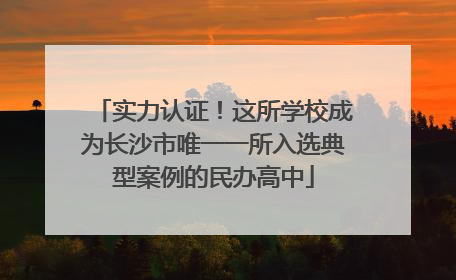 实力认证！这所学校成为长沙市唯一一所入选典型案例的民办高中