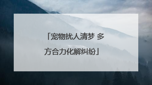 宠物扰人清梦 多方合力化解纠纷