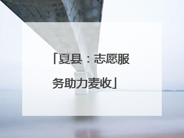夏县：志愿服务助力麦收