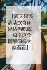 夏天是该清淡饮食还是适当吃咸一点？这个提醒值得大家看看