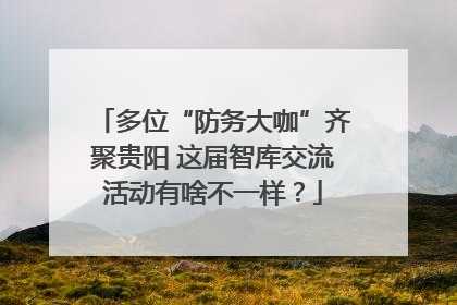 多位“防务大咖”齐聚贵阳 这届智库交流活动有啥不一样？
