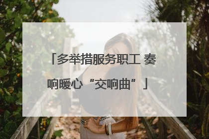 多举措服务职工 奏响暖心“交响曲”