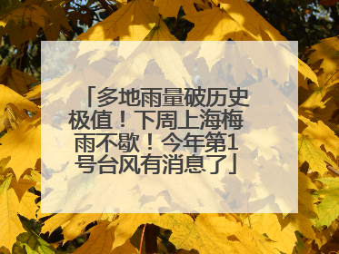 多地雨量破历史极值！下周上海梅雨不歇！今年第1号台风有消息了