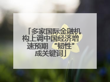 多家国际金融机构上调中国经济增速预期 “韧性”成关键词
