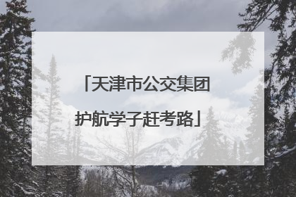 天津市公交集团护航学子赶考路