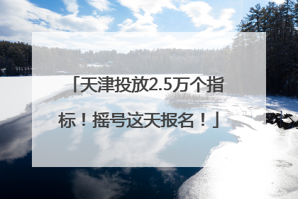 天津投放2.5万个指标！摇号这天报名！
