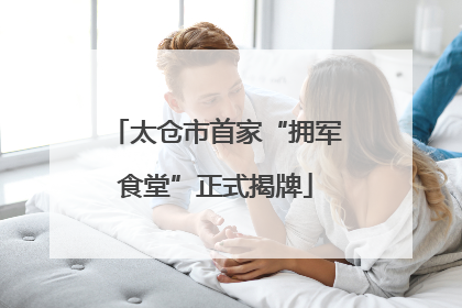 太仓市首家“拥军食堂”正式揭牌
