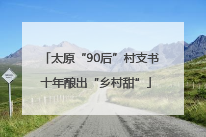太原“90后”村支书十年酿出“乡村甜”