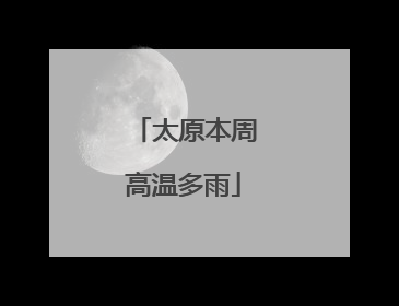太原本周高温多雨