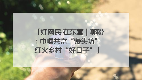 好网民·在东营｜郭盼：巾帼共富“馒头坊” 红火乡村“好日子”
