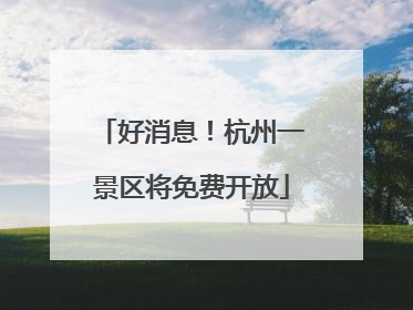 好消息！杭州一景区将免费开放