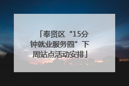 奉贤区“15分钟就业服务圈”下周站点活动安排