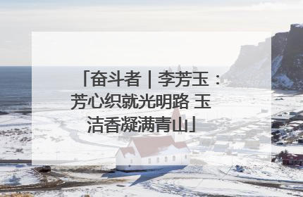 奋斗者｜李芳玉：芳心织就光明路 玉洁香凝满青山
