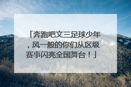奔跑吧文三足球少年，风一般的你们从区级赛事闪亮全国舞台！