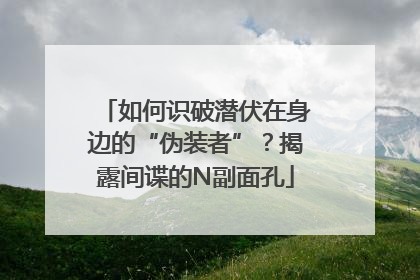 如何识破潜伏在身边的“伪装者”？揭露间谍的N副面孔
