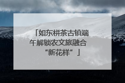 如东栟茶古镇端午解锁农文旅融合“新花样”