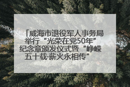 威海市退役军人事务局举行“光荣在党50年”纪念章颁发仪式暨“峥嵘五十载·薪火永相传” 主题党日活动