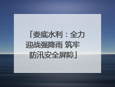 娄底水利：全力迎战强降雨 筑牢防汛安全屏障