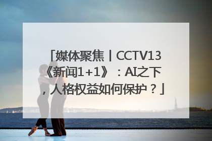媒体聚焦丨CCTV13《新闻1+1》：AI之下，人格权益如何保护？