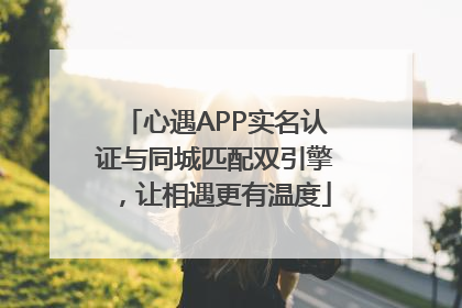 心遇APP实名认证与同城匹配双引擎，让相遇更有温度