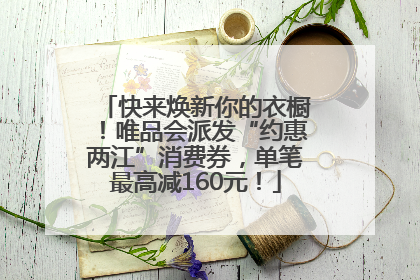 快来焕新你的衣橱！唯品会派发“约惠两江”消费券，单笔最高减160元！