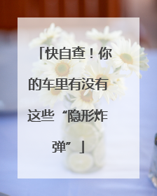 快自查！你的车里有没有这些“隐形炸弹”