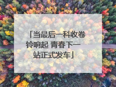 当最后一科收卷铃响起 青春下一站正式发车