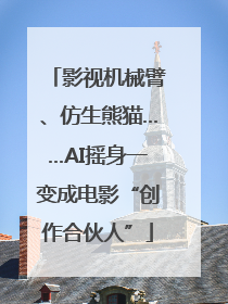 影视机械臂、仿生熊猫……AI摇身一变成电影“创作合伙人”