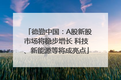 德勤中国：A股新股市场将稳步增长 科技、新能源等将成亮点