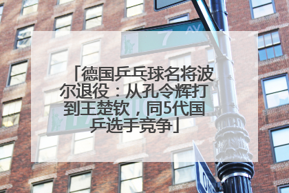 德国乒乓球名将波尔退役：从孔令辉打到王楚钦，同5代国乒选手竞争