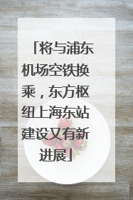 将与浦东机场空铁换乘，东方枢纽上海东站建设又有新进展