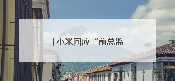 小米回应“前总监冯某传言”和猫王音响创始人争议言论