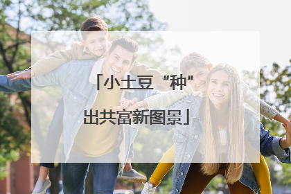 小土豆“种”出共富新图景