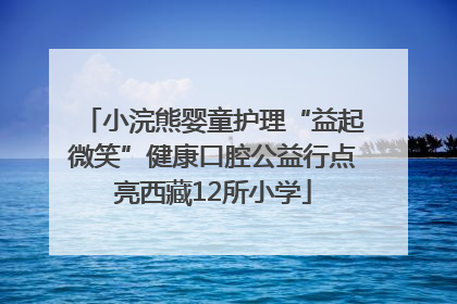 小浣熊婴童护理“益起微笑”健康口腔公益行点亮西藏12所小学