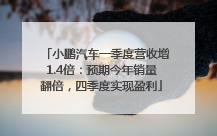 小鹏汽车一季度营收增1.4倍：预期今年销量翻倍，四季度实现盈利