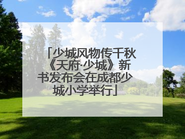 少城风物传千秋《天府·少城》新书发布会在成都少城小学举行