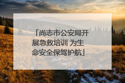 尚志市公安局开展急救培训 为生命安全保驾护航