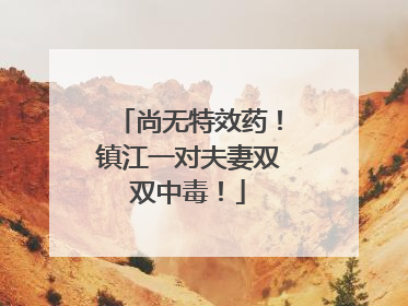 尚无特效药！镇江一对夫妻双双中毒！